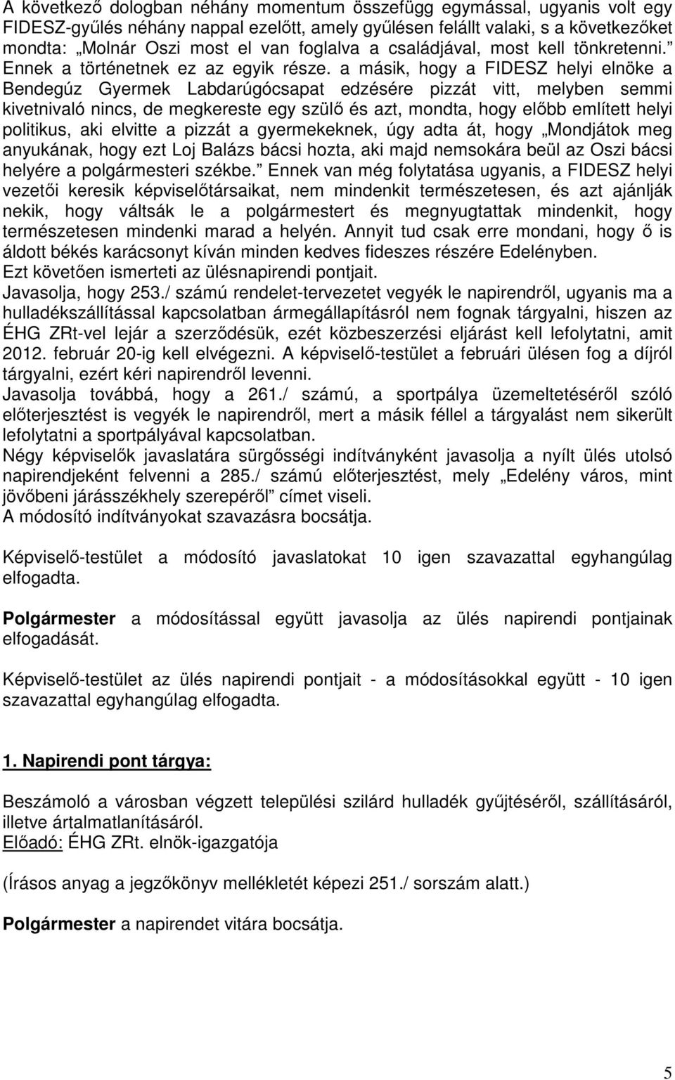 a másik, hogy a FIDESZ helyi elnöke a Bendegúz Gyermek Labdarúgócsapat edzésére pizzát vitt, melyben semmi kivetnivaló nincs, de megkereste egy szülő és azt, mondta, hogy előbb említett helyi