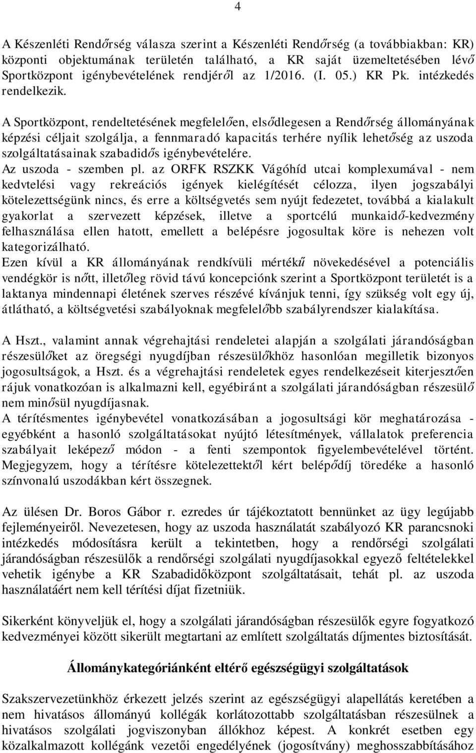 A Sportközpont, rendeltetésének megfelelően, elsődlegesen a Rendőrség állományának képzési céljait szolgálja, a fennmaradó kapacitás terhére nyílik lehetőség az uszoda szolgáltatásainak szabadidős