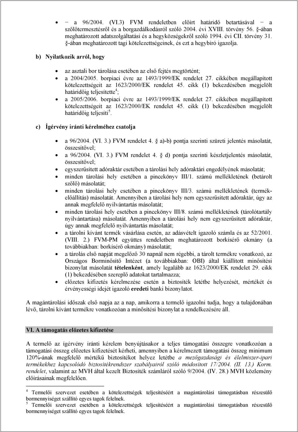 b) Nyilatkozik arról, hogy az asztali bor tárolása esetében az első fejtés megtörtént; a 2004/2005. borpiaci évre az 1493/1999/EK rendelet 27.