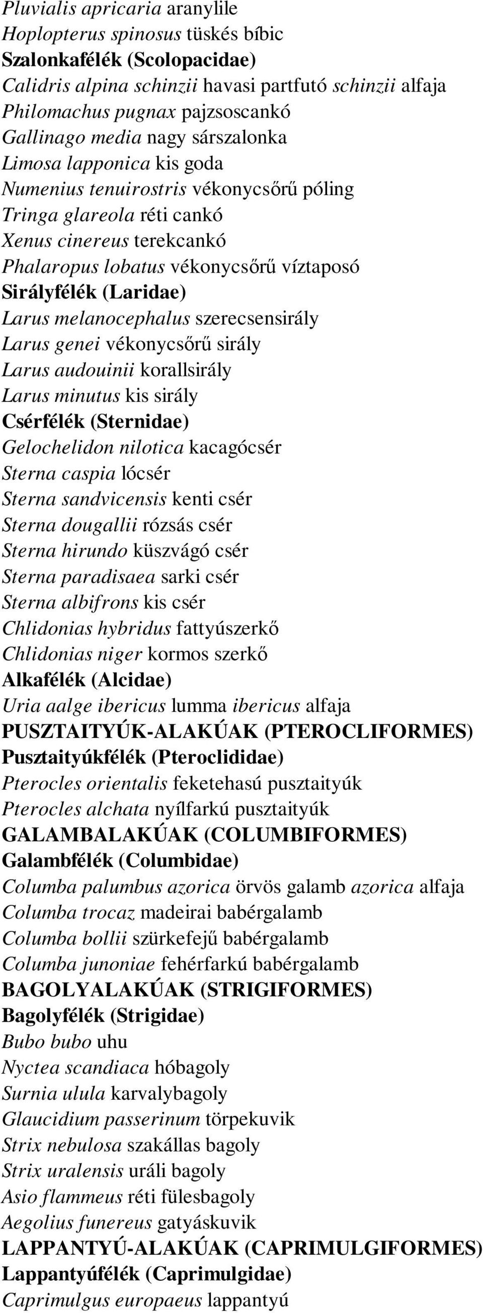 Larus melanocephalus szerecsensirály Larus genei vékonycsőrű sirály Larus audouinii korallsirály Larus minutus kis sirály Csérfélék (Sternidae) Gelochelidon nilotica kacagócsér Sterna caspia lócsér