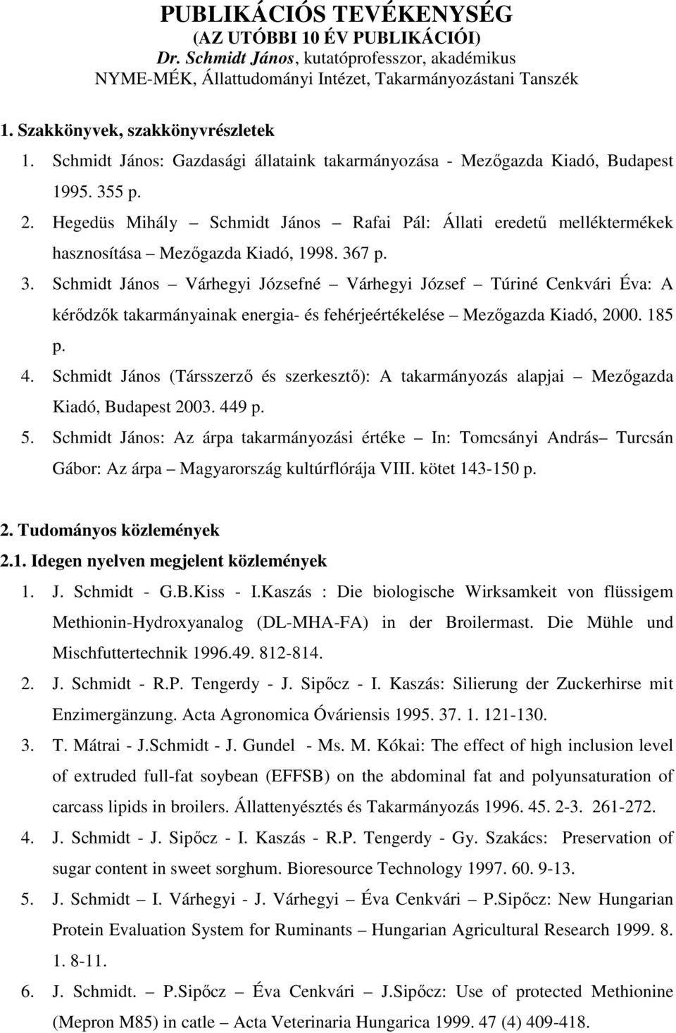 367 p. 3. Schmidt János Várhegyi Józsefné Várhegyi József Túriné Cenkvári Éva: A kérıdzık takarmányainak energia- és fehérjeértékelése Mezıgazda Kiadó, 2000. 185 p. 4.