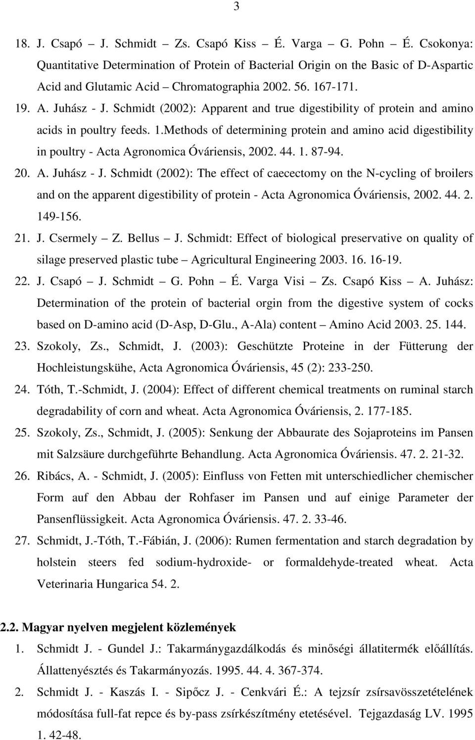 44. 1. 87-94. 20. A. Juhász - J. Schmidt (2002): The effect of caecectomy on the N-cycling of broilers and on the apparent digestibility of protein - Acta Agronomica Óváriensis, 2002. 44. 2. 149-156.