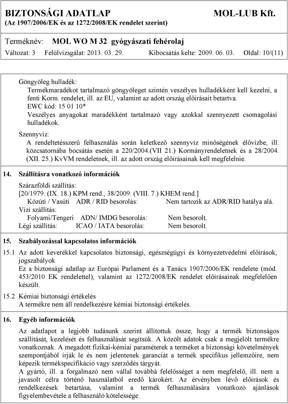 Szennyvíz: A rendeltetésszerű felhasználás során keletkező szennyvíz minőségének élővízbe, ill. közcsatornába bocsátás esetén a 220/2004.(VII 21.) Kormányrendeletnek és a 28/2004. (XII. 25.