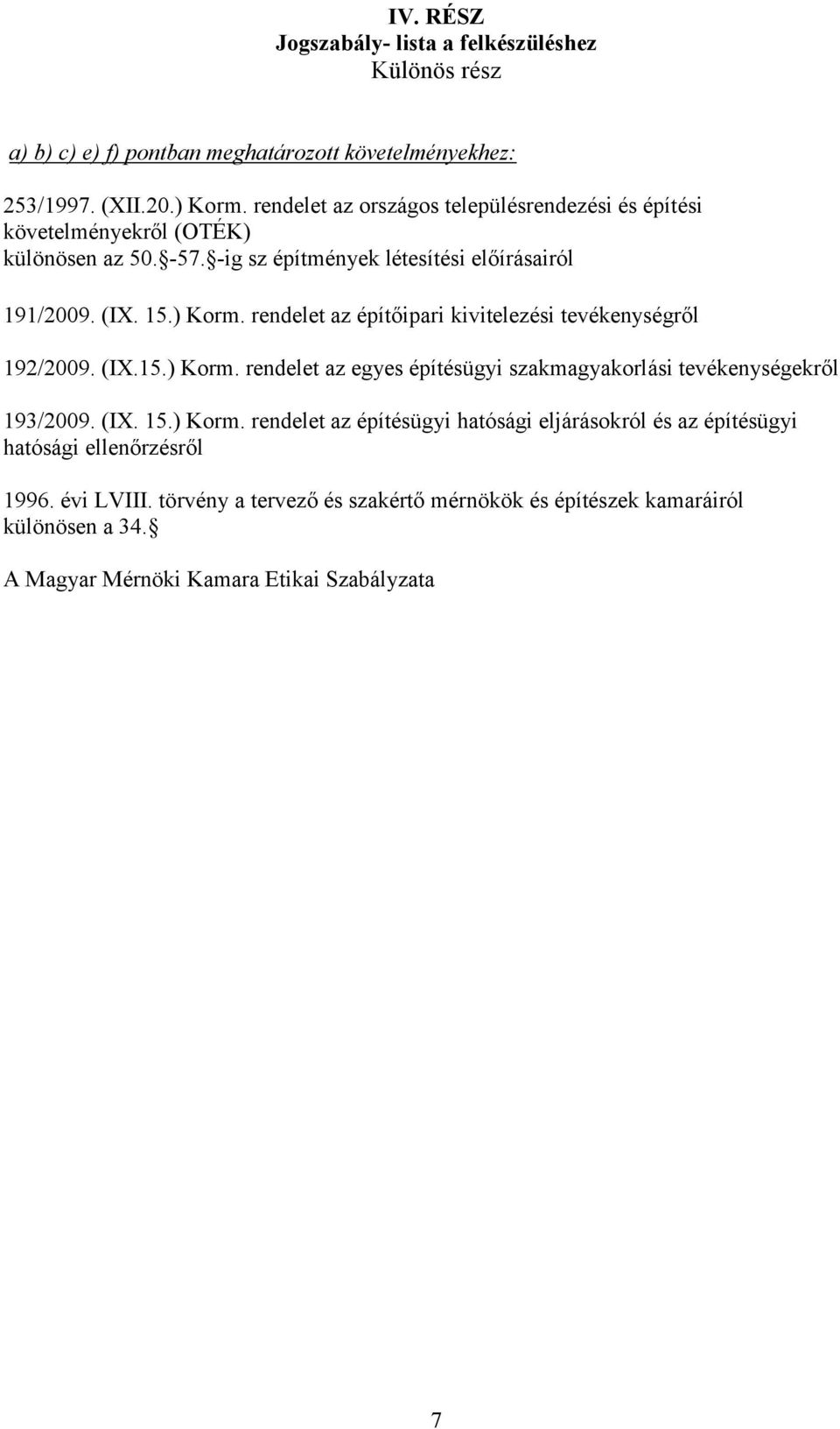 rendelet az építőipari kivitelezési tevékenységről 192/2009. (IX.15.) Korm. rendelet az egyes építésügyi szakmagyakorlási tevékenységekről 193/2009. (IX. 15.) Korm. rendelet az építésügyi hatósági eljárásokról és az építésügyi hatósági ellenőrzésről 1996.