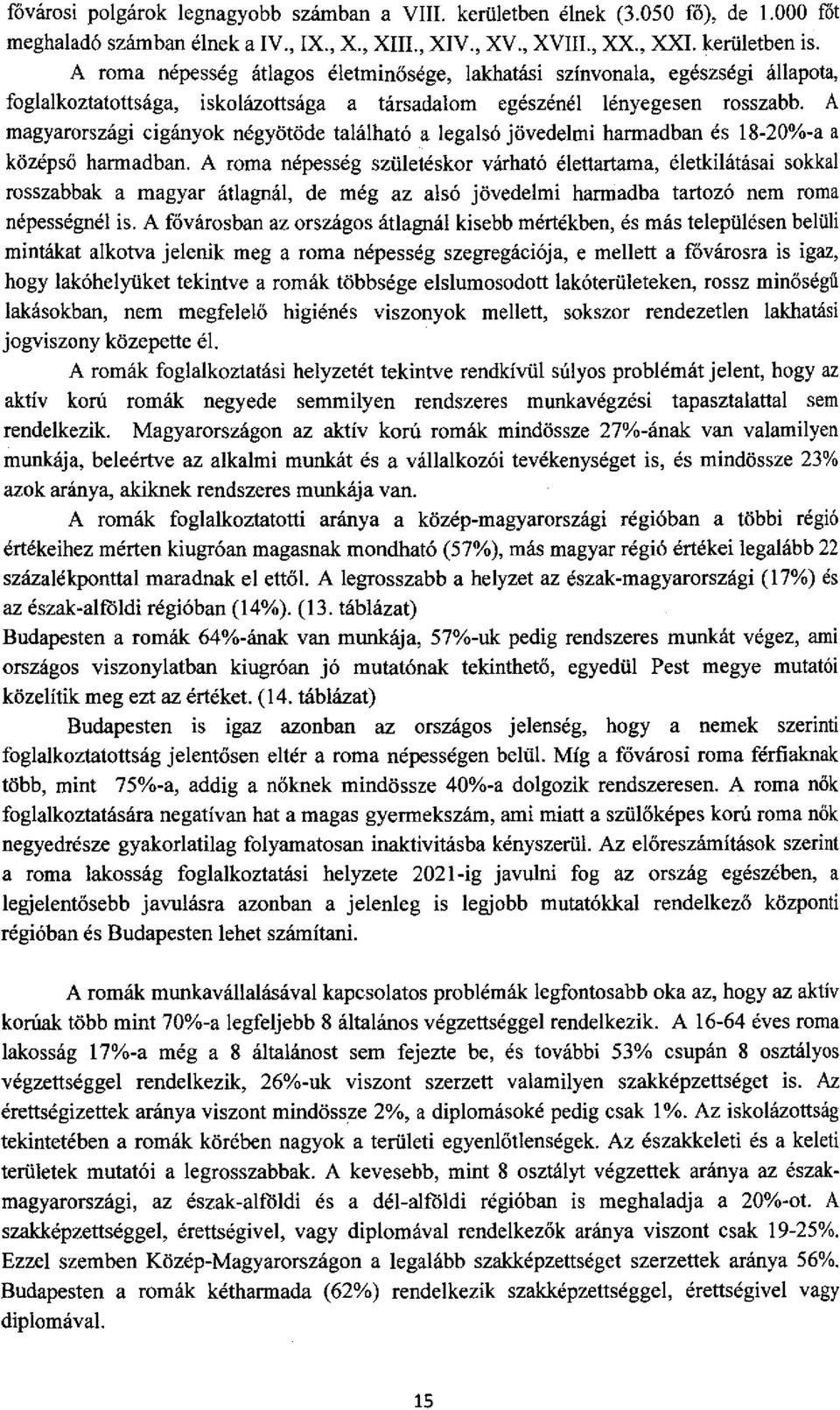 A magyarországi cigányok négyötöde található a legalsó jövedelmi harmadban és 18-20%-a a középső harmadban.