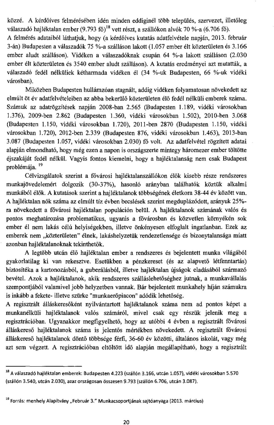 166 ember aludt szálláson). Vidéken a válaszadóknak csupán 64 %-a lakott szálláson (2.030 ember élt közterületen és 3540 ember aludt szálláson).