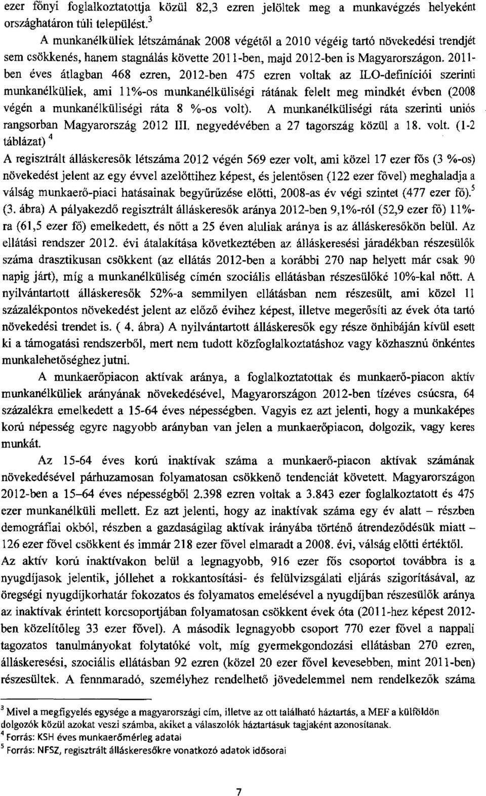 201lben éves átlagban 468 ezren, 2012-ben 475 ezren voltak az ILO-definíciói szerinti munkanélküliek, ami ll %-os munkanélküliségi rátának felelt meg mindkét évben (2008 végén a munkanélküliségi ráta