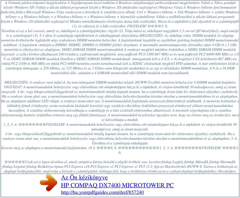 Ctrl + Windows billenty + Tab Windows billenty + szóköz Windows billenty + g Windows billenty + u Windows billenty + x Windows billenty + bármelyik számbillenty Váltás a nyílbillentykkel a tálcán