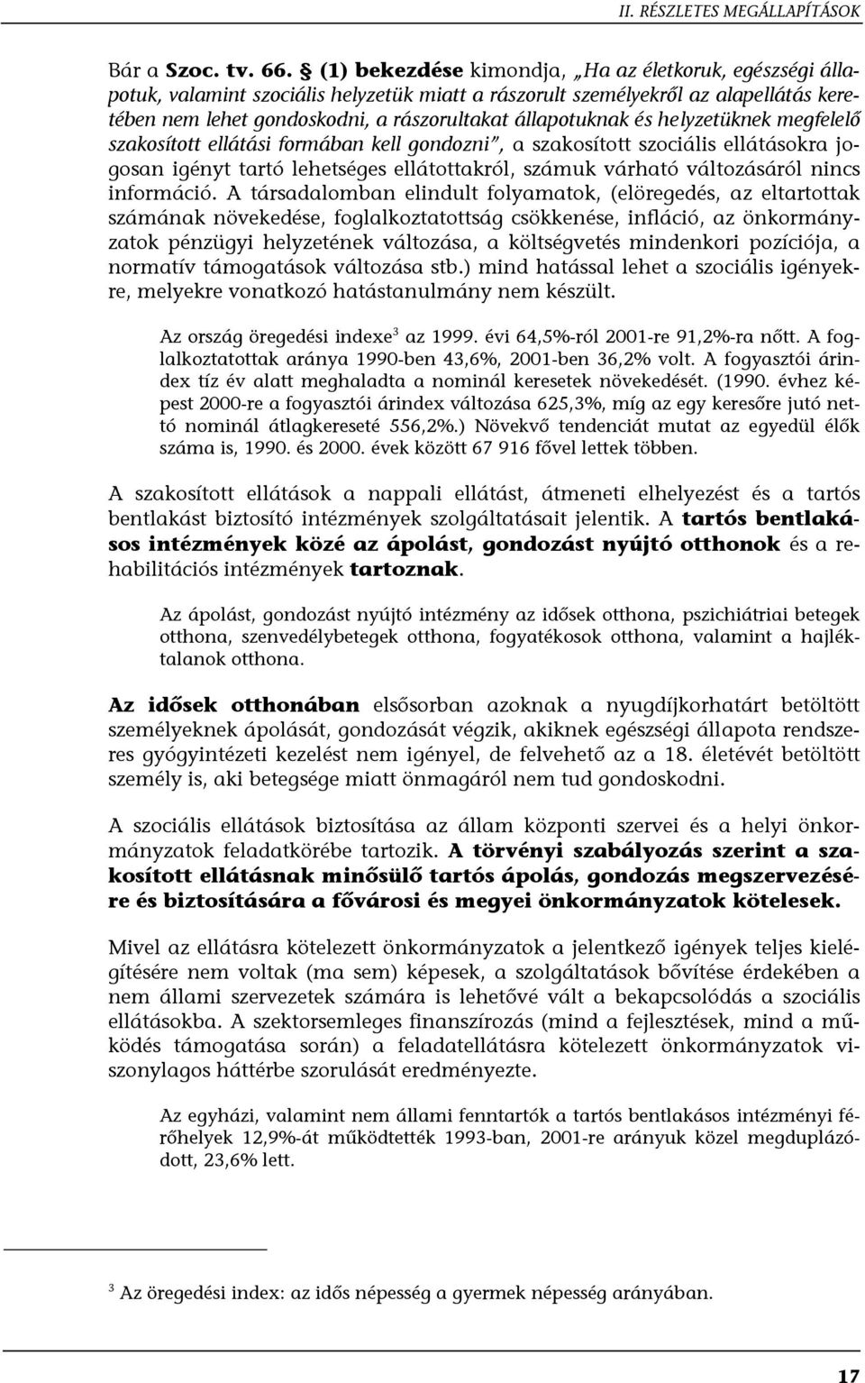 és helyzetüknek megfelelő szakosított ellátási formában kell gondozni, a szakosított szociális ellátásokra jogosan igényt tartó lehetséges ellátottakról, számuk várható változásáról nincs információ.