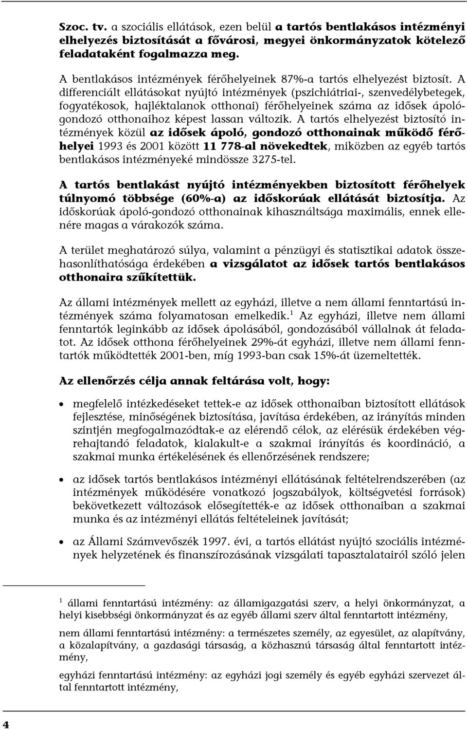 A differenciált ellátásokat nyújtó intézmények (pszichiátriai-, szenvedélybetegek, fogyatékosok, hajléktalanok otthonai) férőhelyeinek száma az idősek ápológondozó otthonaihoz képest lassan változik.