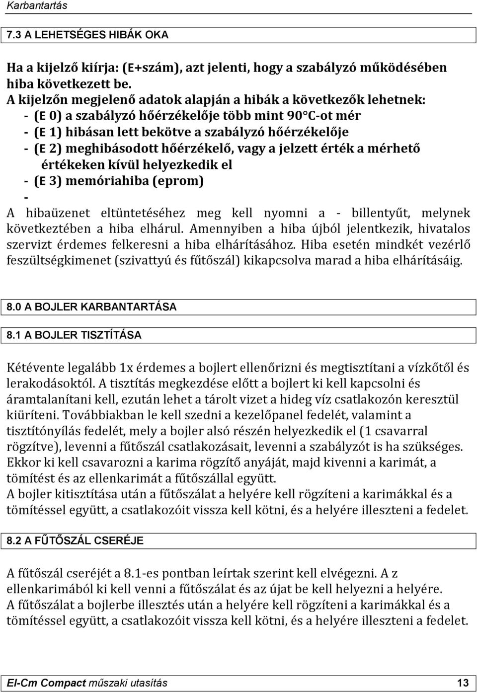 hőérzékelő, vagy a jelzett érték a mérhető értékeken kívül helyezkedik el - (Ε 3) memóriahiba (eprom) - A hibaüzenet eltüntetéséhez meg kell nyomni a - billentyűt, melynek következtében a hiba