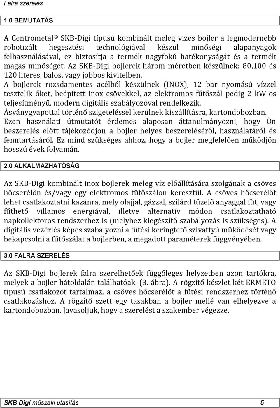 nagyfokú hatékonyságát és a termék magas minőségét. Az SKB-Digi bojlerek három méretben készülnek: 80,100 és 120 literes, balos, vagy jobbos kivitelben.