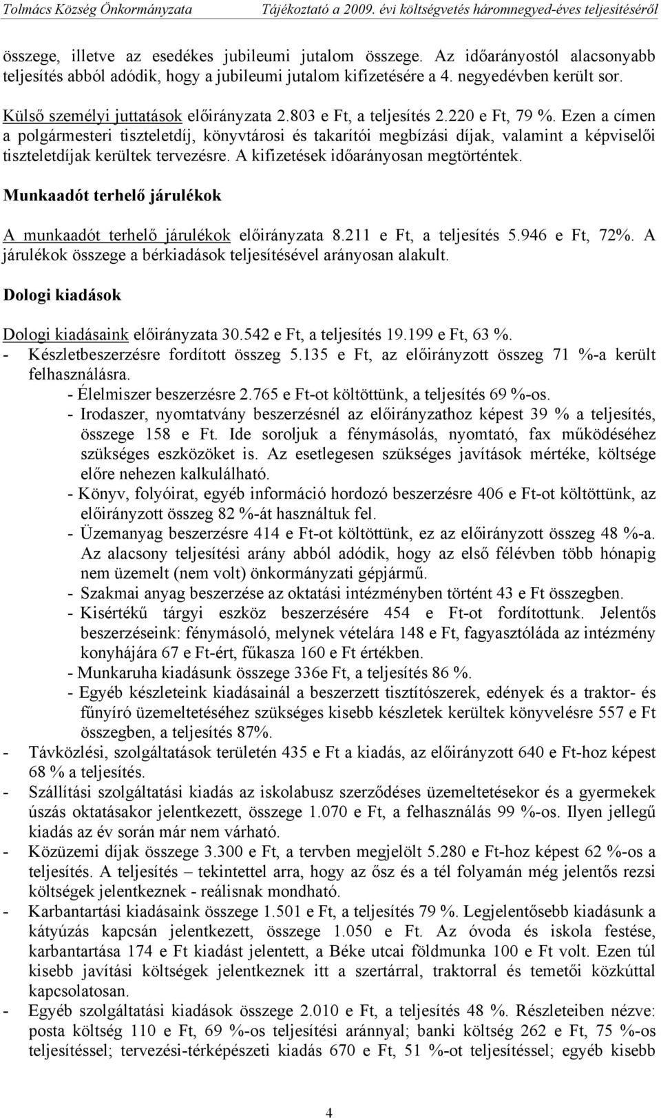 Ezen a címen a polgármesteri tiszteletdíj, könyvtárosi és takarítói megbízási díjak, valamint a képviselői tiszteletdíjak kerültek tervezésre. A kifizetések időarányosan megtörténtek.