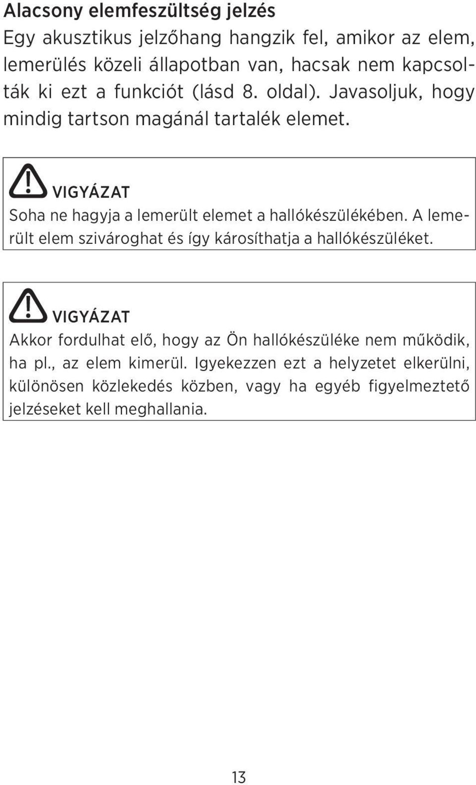 VIGYÁZAT Soha ne hagyja a lemerült elemet a hallókészülékében. A lemerült elem szivároghat és így károsíthatja a hallókészüléket.