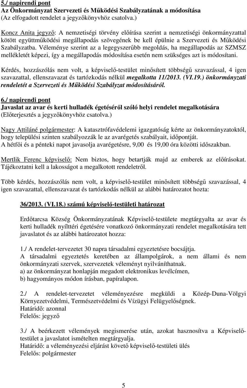 Véleménye szerint az a legegyszerűbb megoldás, ha megállapodás az SZMSZ mellékletét képezi, így a megállapodás módosítása esetén nem szükséges azt is módosítani.