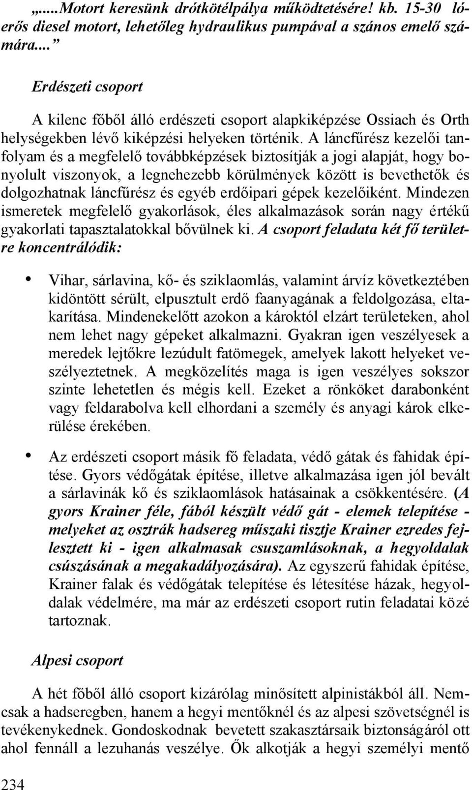 A láncfűrész kezelői tanfolyam és a megfelelő továbbképzések biztosítják a jogi alapját, hogy bonyolult viszonyok, a legnehezebb körülmények között is bevethetők és dolgozhatnak láncfűrész és egyéb