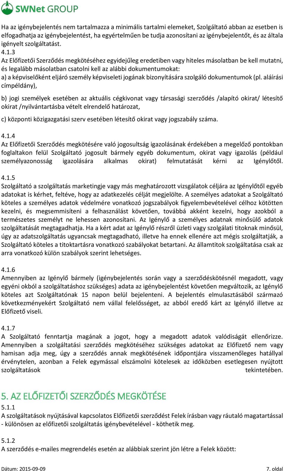 3 Az Előfizetői Szerződés megkötéséhez egyidejűleg eredetiben vagy hiteles másolatban be kell mutatni, és legalább másolatban csatolni kell az alábbi dokumentumokat: a) a képviselőként eljáró személy