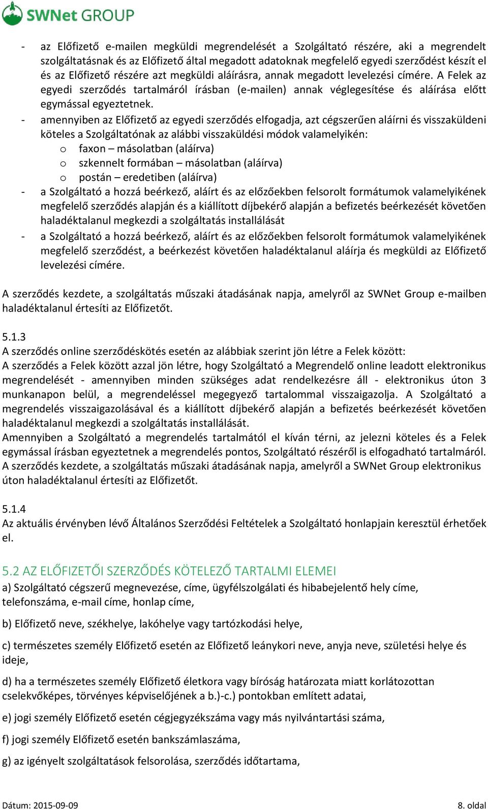 - amennyiben az Előfizető az egyedi szerződés elfogadja, azt cégszerűen aláírni és visszaküldeni köteles a Szolgáltatónak az alábbi visszaküldési módok valamelyikén: o faxon másolatban (aláírva) o