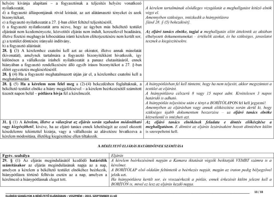 -ban előírt feltétel teljesítéséről, f) a fogyasztó nyilatkozatát arra nézve, hogy az ügyben más békéltető testület eljárását nem kezdeményezte, közvetítői eljárás nem indult, keresetlevél beadására,