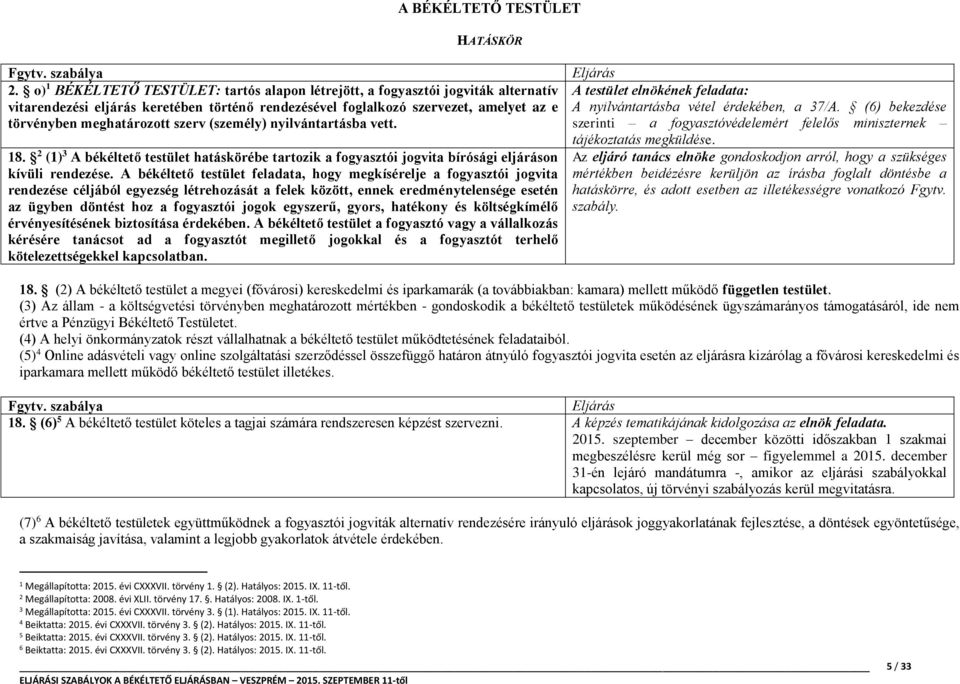 szerv (személy) nyilvántartásba vett. 18. 2 (1) 3 A békéltető testület hatáskörébe tartozik a fogyasztói jogvita bírósági eljáráson kívüli rendezése.