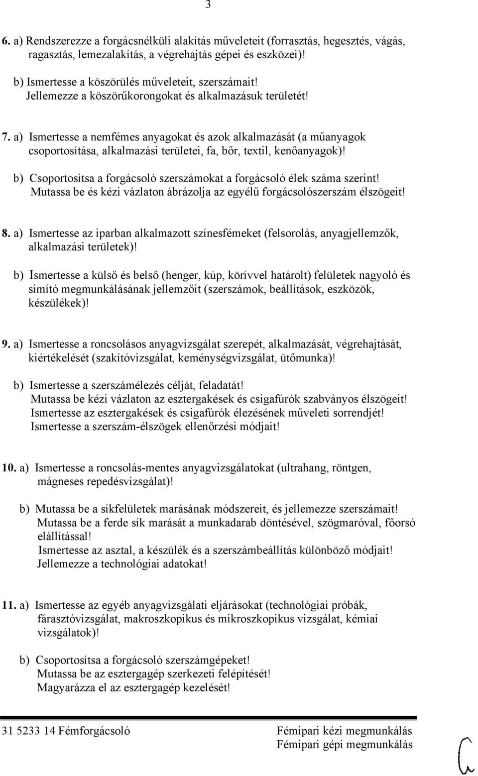 b) Csoportosítsa a forgácsoló szerszámokat a forgácsoló élek száma szerint! Mutassa be és kézi vázlaton ábrázolja az egyélű forgácsolószerszám élszögeit! 8.