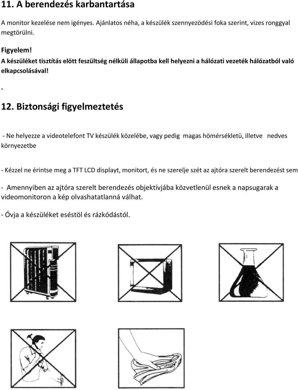 Biztonsági figyelmeztetés - Ne helyezze a videotelefont TV készülék közelébe, vagy pedig magas hömérsékletü, illetve nedves környezetbe - Kézzel ne érintse meg a TFT LCD