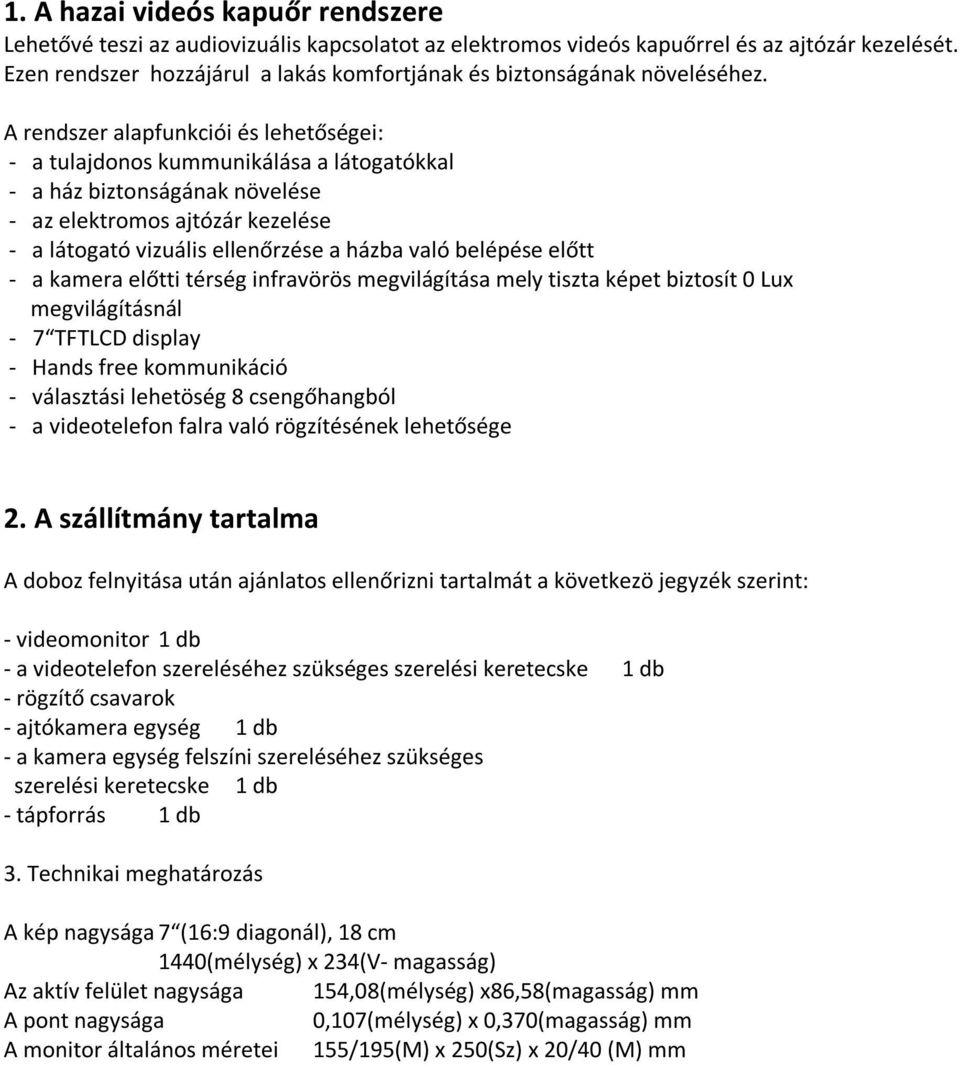 A rendszer alapfunkciói és lehetőségei: - a tulajdonos kummunikálása a látogatókkal - a ház biztonságának növelése - az elektromos ajtózár kezelése - a látogató vizuális ellenőrzése a házba való