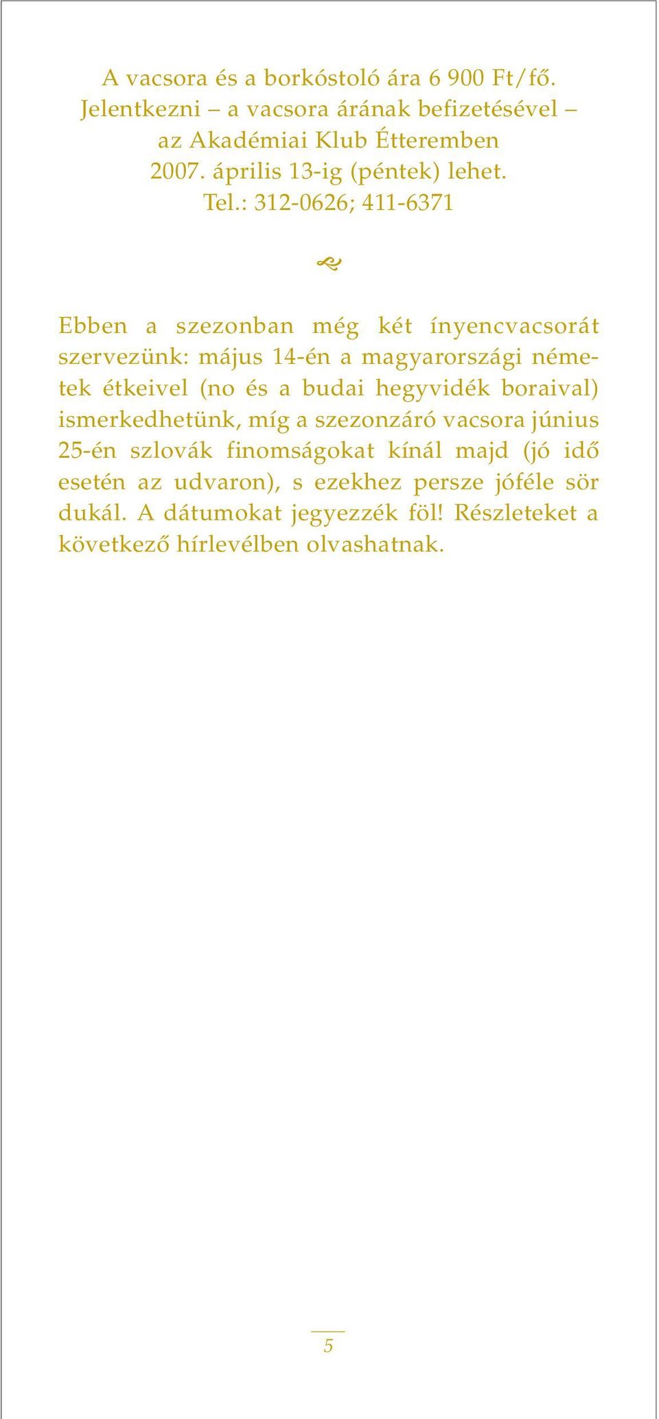 : 312-0626; 411-6371 Ebben a szezonban még két ínyencvacsorát szervezünk: május 14-én a magyarországi németek étkeivel (no és a budai