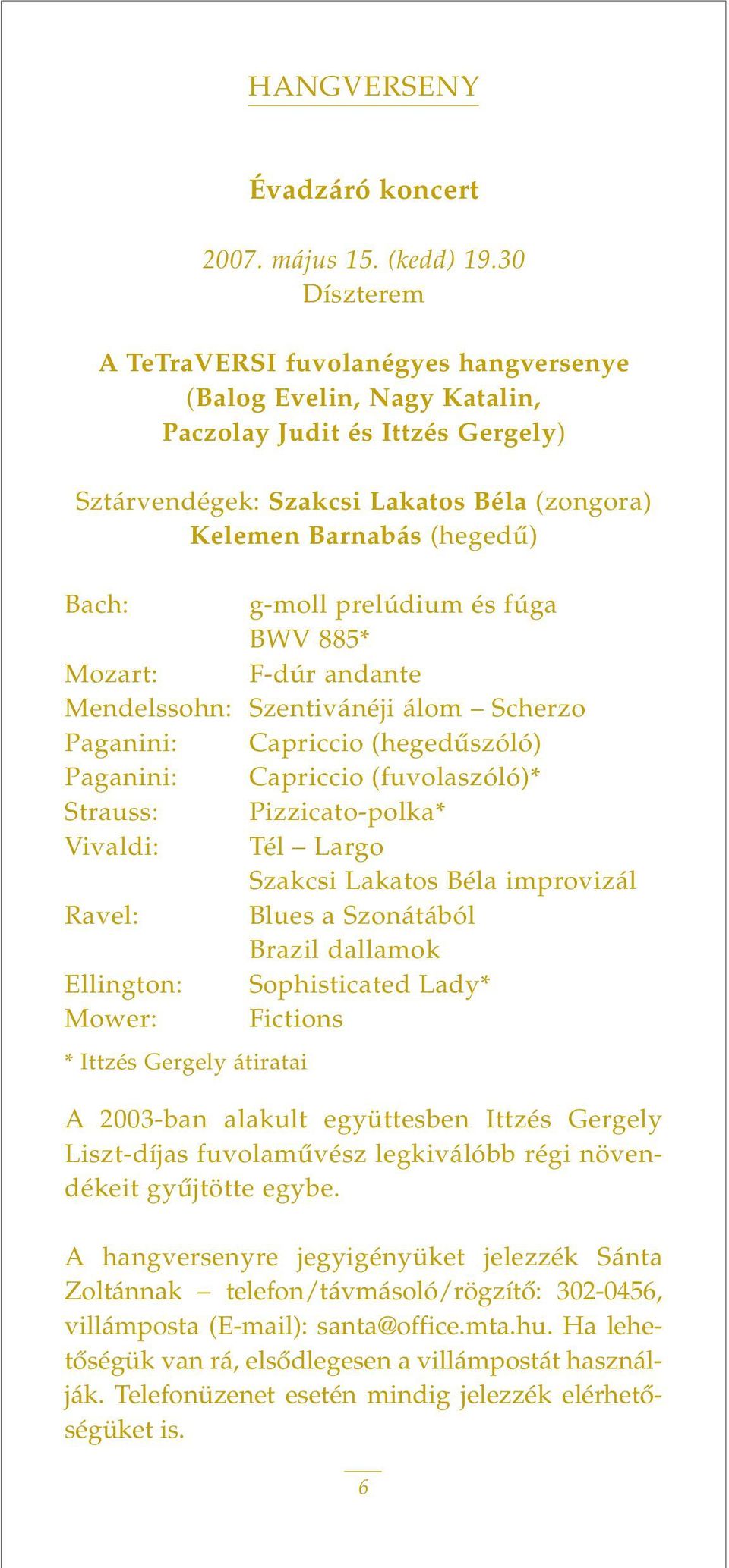 prelúdium és fúga BWV 885* Mozart: F-dúr andante Mendelssohn: Szentivánéji álom Scherzo Paganini: Capriccio (hegedûszóló) Paganini: Capriccio (fuvolaszóló)* Strauss: Pizzicato-polka* Vivaldi: Tél