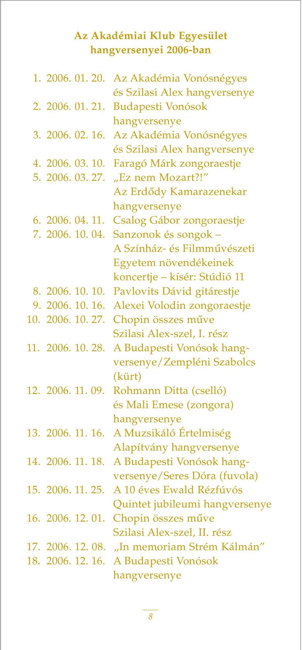 Csalog Gábor zongoraestje 7. 2006. 10. 04. Sanzonok és songok A Színház- és Filmmûvészeti Egyetem növendékeinek koncertje kísér: Stúdió 11 8. 2006. 10. 10. Pavlovits Dávid gitárestje 9. 2006. 10. 16.