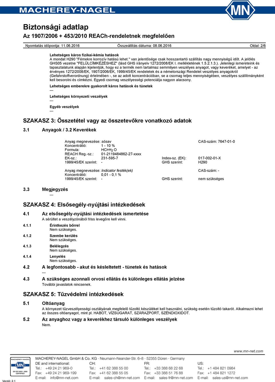 Jelenlegi ismereteink és tapasztalatunk alapján kijelentjük, hogy ez a termék nem tartalmaz semmilyen veszélyes anyagot, vagy keveréket, amelyet - az érvényes 1272/2008/EK, 1907/2006/EK, 1999/45/EK