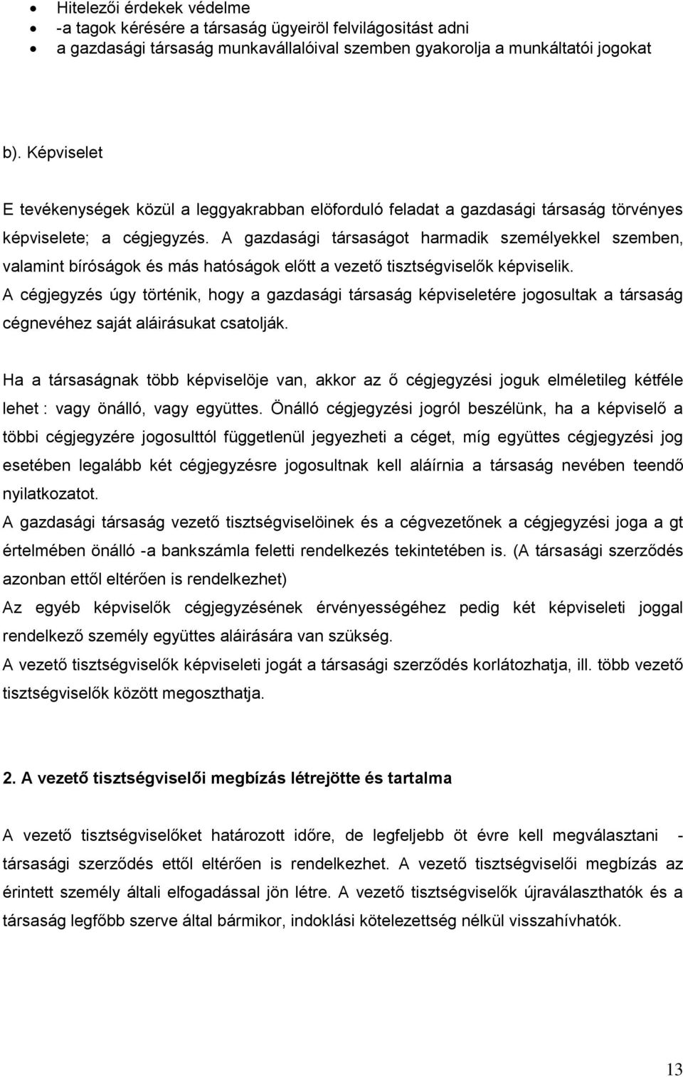 A gazdasági társaságot harmadik személyekkel szemben, valamint bíróságok és más hatóságok előtt a vezető tisztségviselők képviselik.