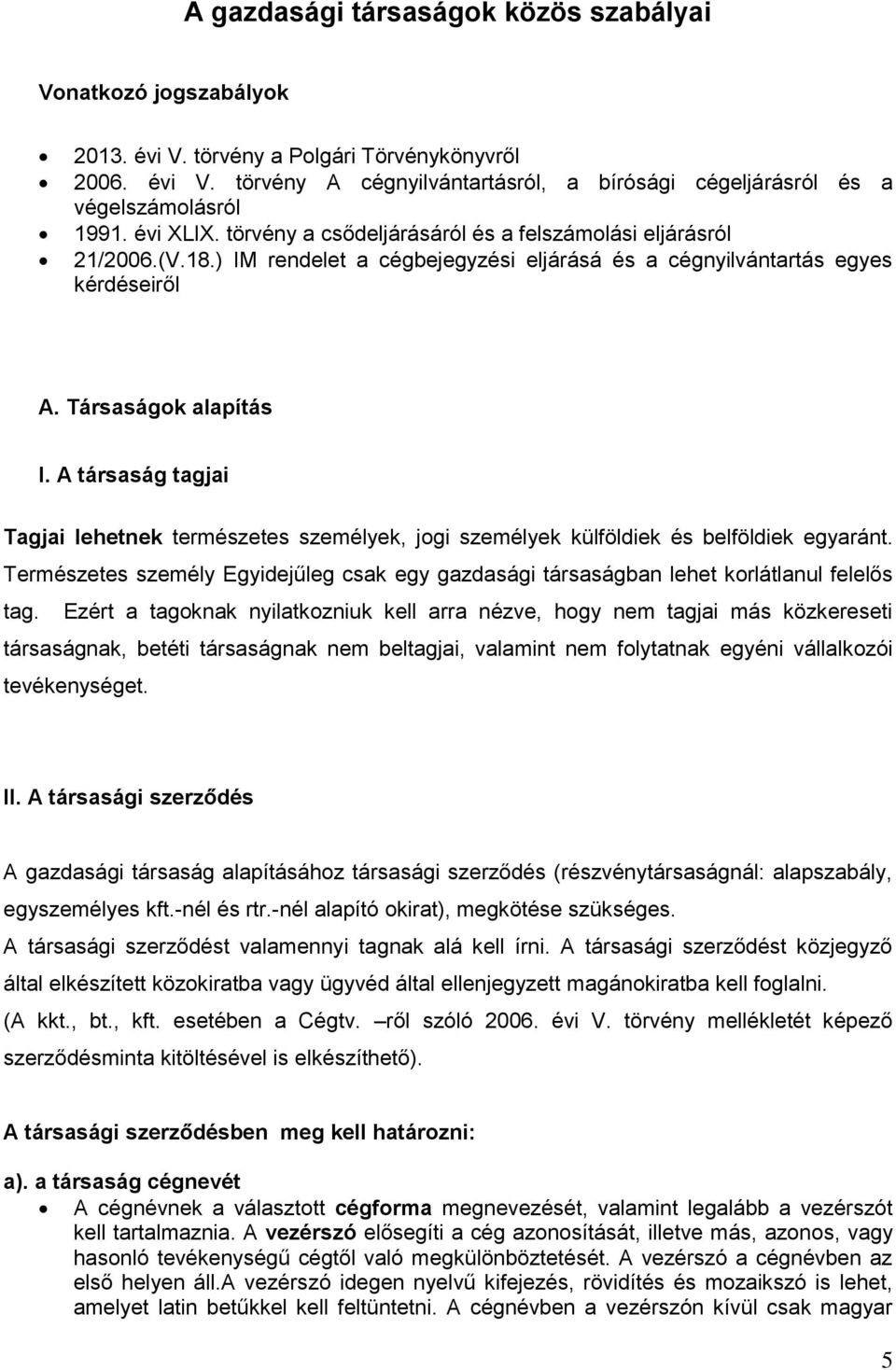 A társaság tagjai Tagjai lehetnek természetes személyek, jogi személyek külföldiek és belföldiek egyaránt. Természetes személy Egyidejűleg csak egy gazdasági társaságban lehet korlátlanul felelős tag.