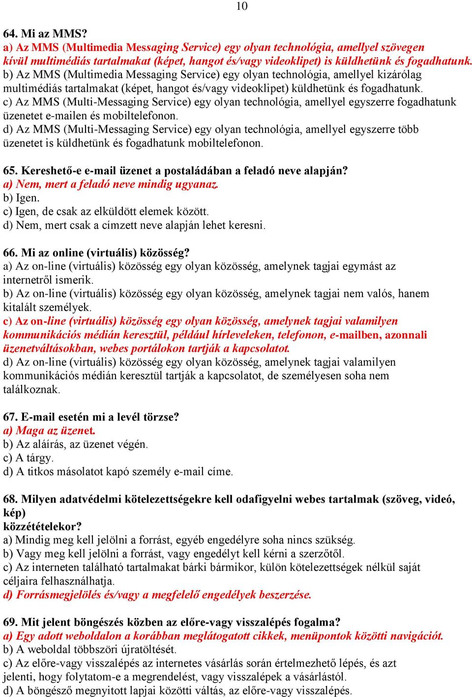 c) Az MMS (Multi-Messaging Service) egy olyan technológia, amellyel egyszerre fogadhatunk üzenetet e-mailen és mobiltelefonon.