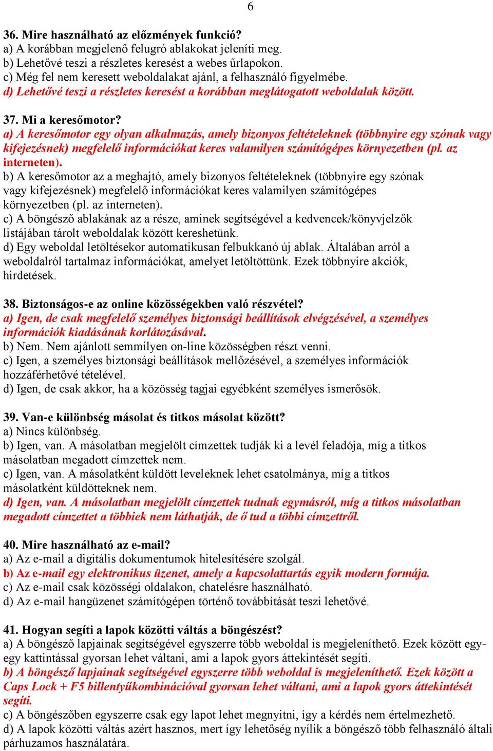 a) A keresőmotor egy olyan alkalmazás, amely bizonyos feltételeknek (többnyire egy szónak vagy kifejezésnek) megfelelő információkat keres valamilyen számítógépes környezetben (pl. az interneten).