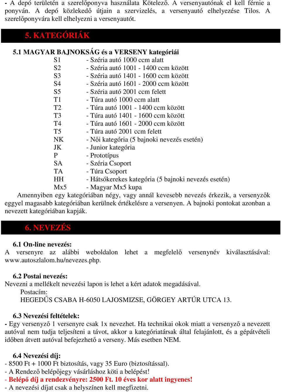 1 MAGYAR BAJNOKSÁG és a VERSENY kategóriái S1 - Széria autó 1000 ccm alatt S2 - Széria autó 1001-1400 ccm között S3 - Széria autó 1401-1600 ccm között S4 - Széria autó 1601-2000 ccm között S5 -