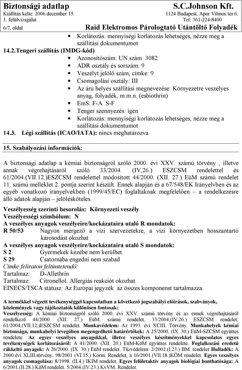 vezése: Környezetre veszélyes anyag, folyadék, m.m.n. (esbiothrin) EmS: F-A S-F Tenger szennyezés: igen Korlátozás: mennyiségi korlátozás lehetséges, nézze meg a szállítási dokumentumot 14.3.