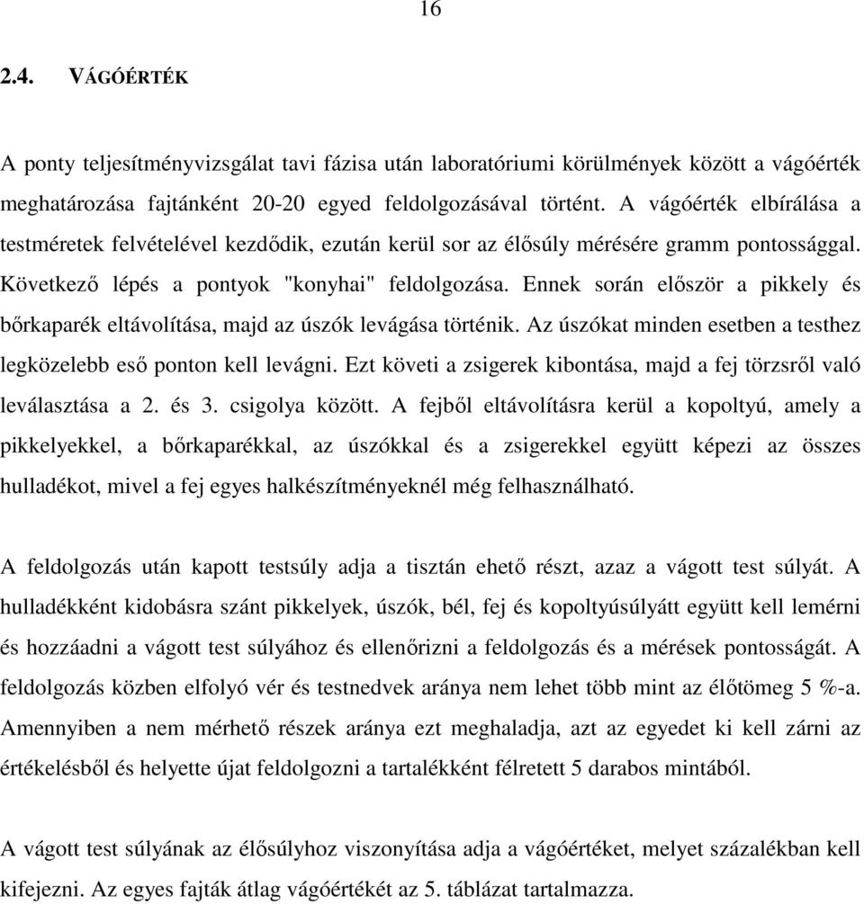 Ennek során elıször a pikkely és bırkaparék eltávolítása, majd az úszók levágása történik. Az úszókat minden esetben a testhez legközelebb esı ponton kell levágni.