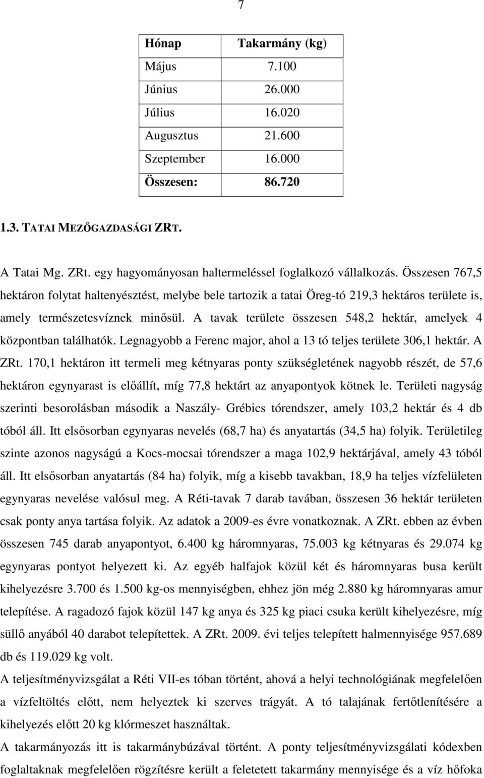 Összesen 767,5 hektáron folytat haltenyésztést, melybe bele tartozik a tatai Öreg-tó 219,3 hektáros területe is, amely természetesvíznek minısül.