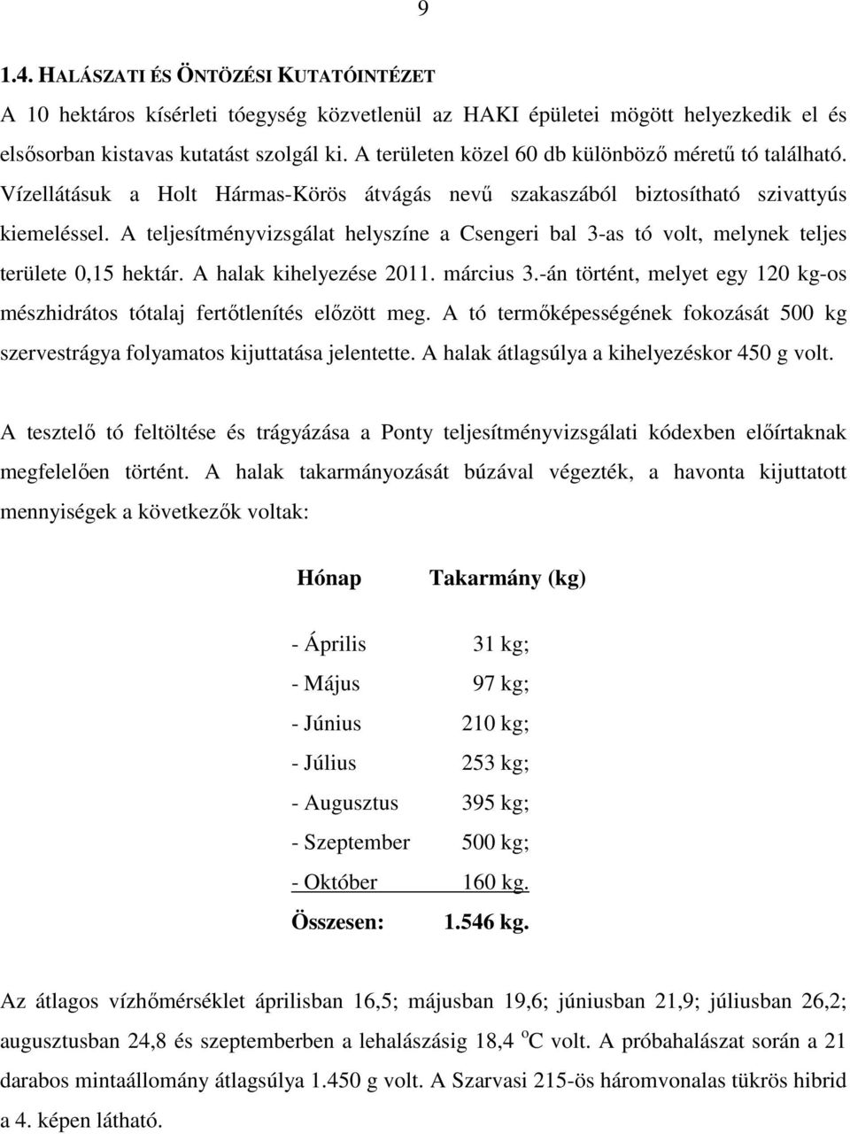 A teljesítményvizsgálat helyszíne a Csengeri bal 3-as tó volt, melynek teljes területe 0,15 hektár. A halak kihelyezése 2011. március 3.