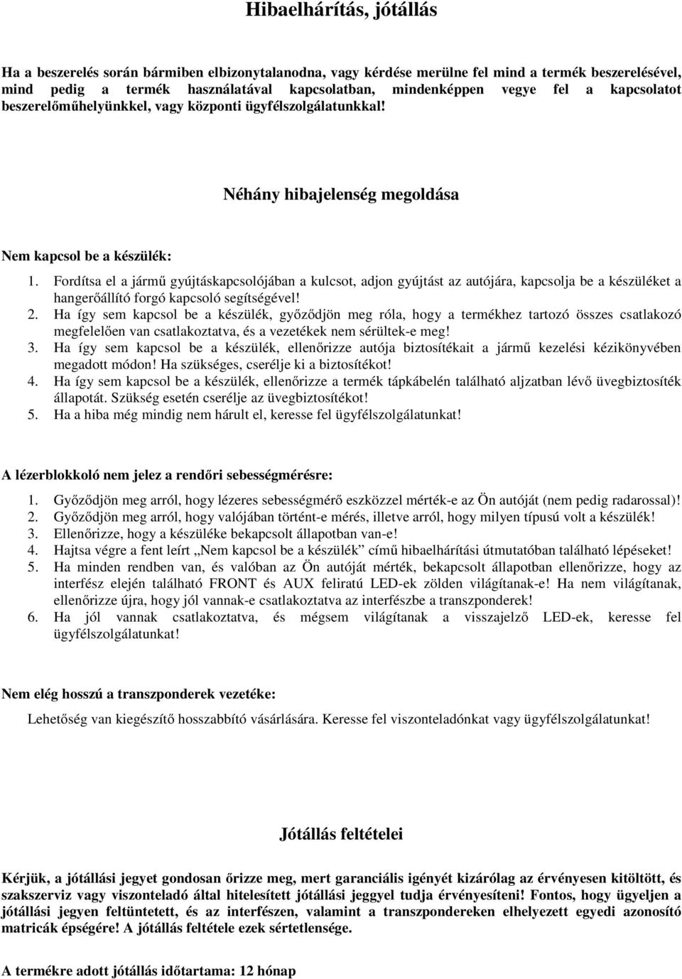 Fordítsa el a jármű gyújtáskapcsolójában a kulcsot, adjon gyújtást az autójára, kapcsolja be a készüléket a hangerőállító forgó kapcsoló segítségével! 2.