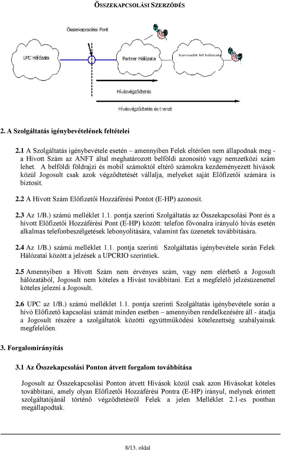 A belföldi földrajzi és mobil számoktól eltérő számokra kezdeményezett hívások közül Jogosult csak azok végződtetését vállalja, melyeket saját Előfizetői számára is biztosít. 2.