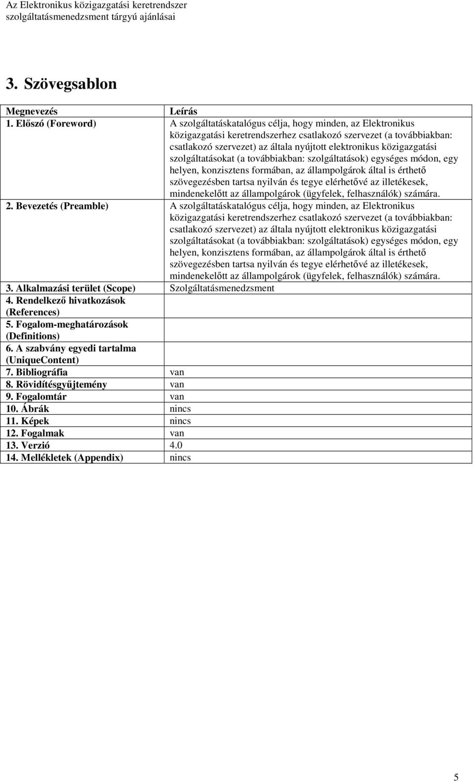 elektronikus közigazgatási szolgáltatásokat (a továbbiakban: szolgáltatások) egységes módon, egy helyen, konzisztens formában, az állampolgárok által is érthetı szövegezésben tartsa nyilván és tegye