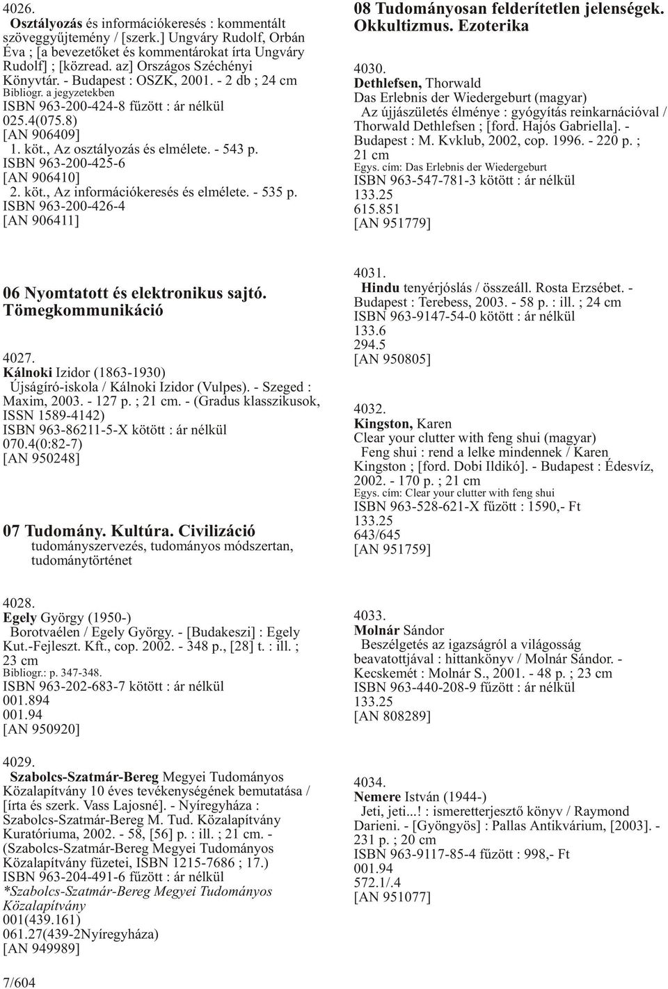 - 543 p. ISBN 963-200-425-6 [AN 906410] 2. köt., Az információkeresés és elmélete. - 535 p. ISBN 963-200-426-4 [AN 906411] 08 Tudományosan felderítetlen jelenségek. Okkultizmus. Ezoterika 4030.