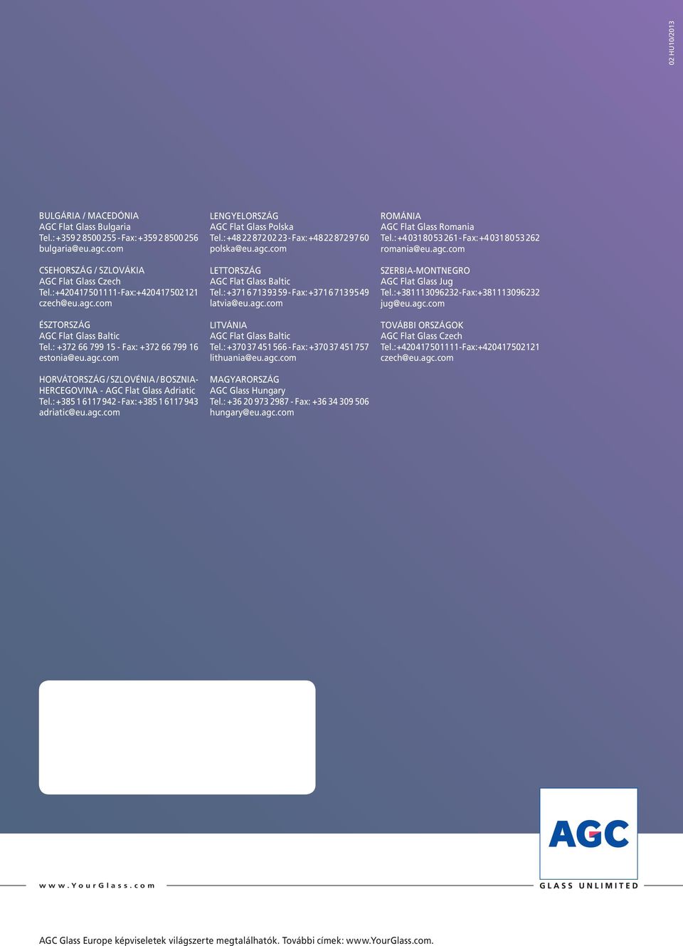 : +385 1 6117 942 - Fax: +385 1 6117 943 adriatic@eu.agc.com LENGYELORSZÁG AGC Flat Glass Polska Tel.: +48 22 872 02 23 - Fax: +48 22 872 97 60 polska@eu.agc.com LETTORSZÁG AGC Flat Glass Baltic Tel.