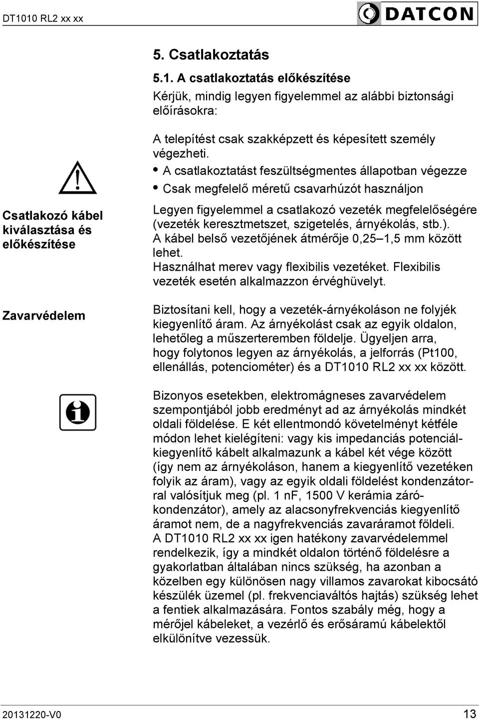 megfelelőségére (vezeték keresztmetszet, szigetelés, árnyékolás, stb.). A kábel belső vezetőjének átmérője 0,25 1,5 mm között lehet. Használhat merev vagy flexibilis vezetéket.