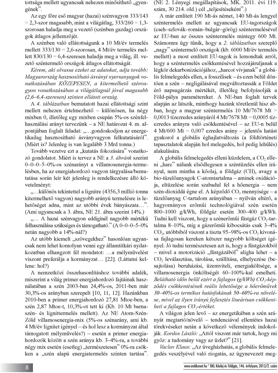 A szénben való ellátottságunk a 10 Mt/év termelés mellett 333/130 = 2,6-szorosan, 4 Mt/év termelés mellett 830/130 = 6,4-szeresen haladja meg a világ, ill.