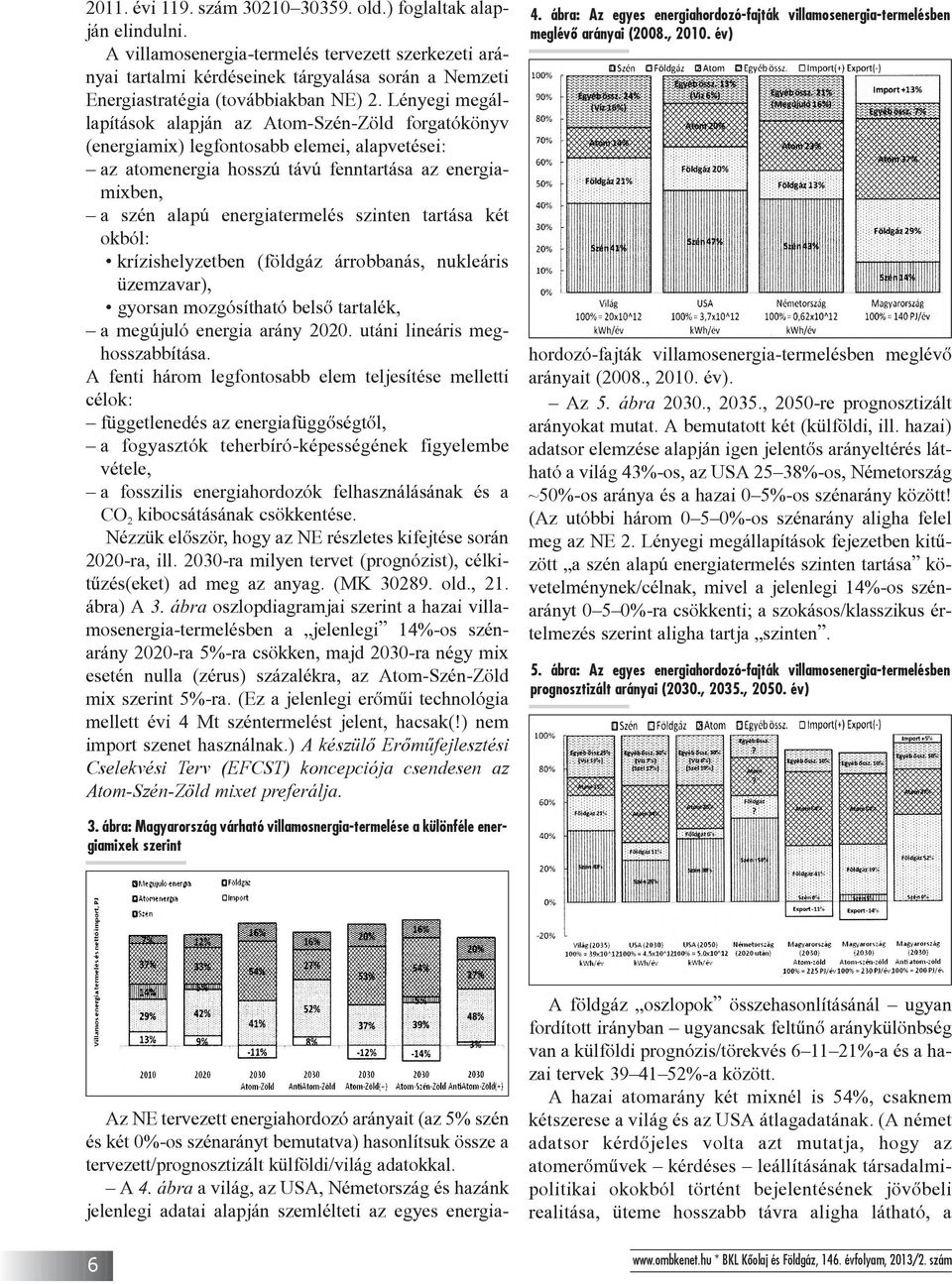 Lényegi megállapítások alapján az Atom-Szén-Zöld forgatókönyv (energiamix) legfontosabb elemei, alapvetései: az atomenergia hosszú távú fenntartása az energiamixben, a szén alapú energiatermelés