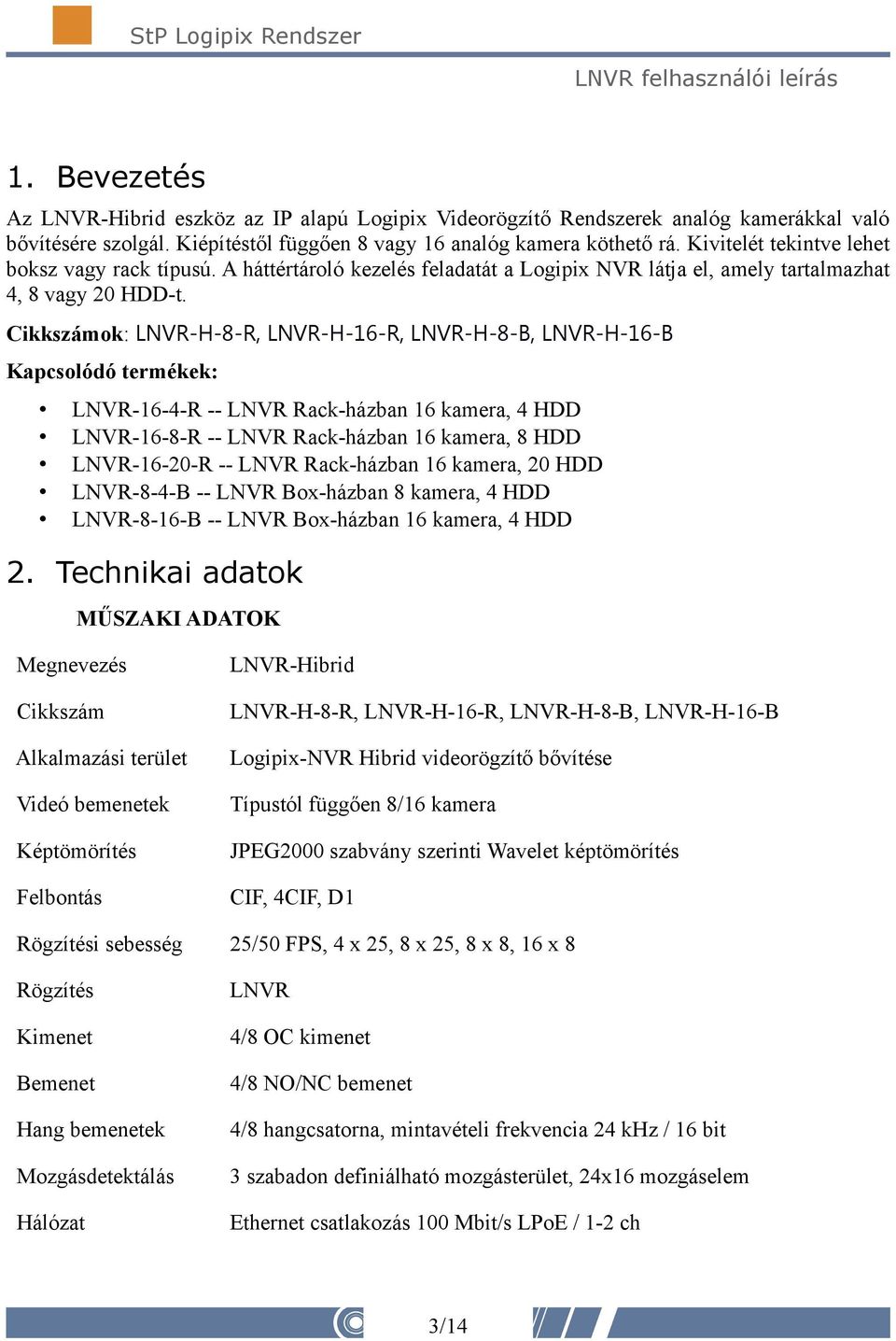 Cikkszámok: LNVR-H-8-R, LNVR-H-16-R, LNVR-H-8-B, LNVR-H-16-B Kapcsolódó termékek: LNVR-16-4-R -- LNVR Rack-házban 16 kamera, 4 HDD LNVR-16-8-R -- LNVR Rack-házban 16 kamera, 8 HDD LNVR-16-20-R --