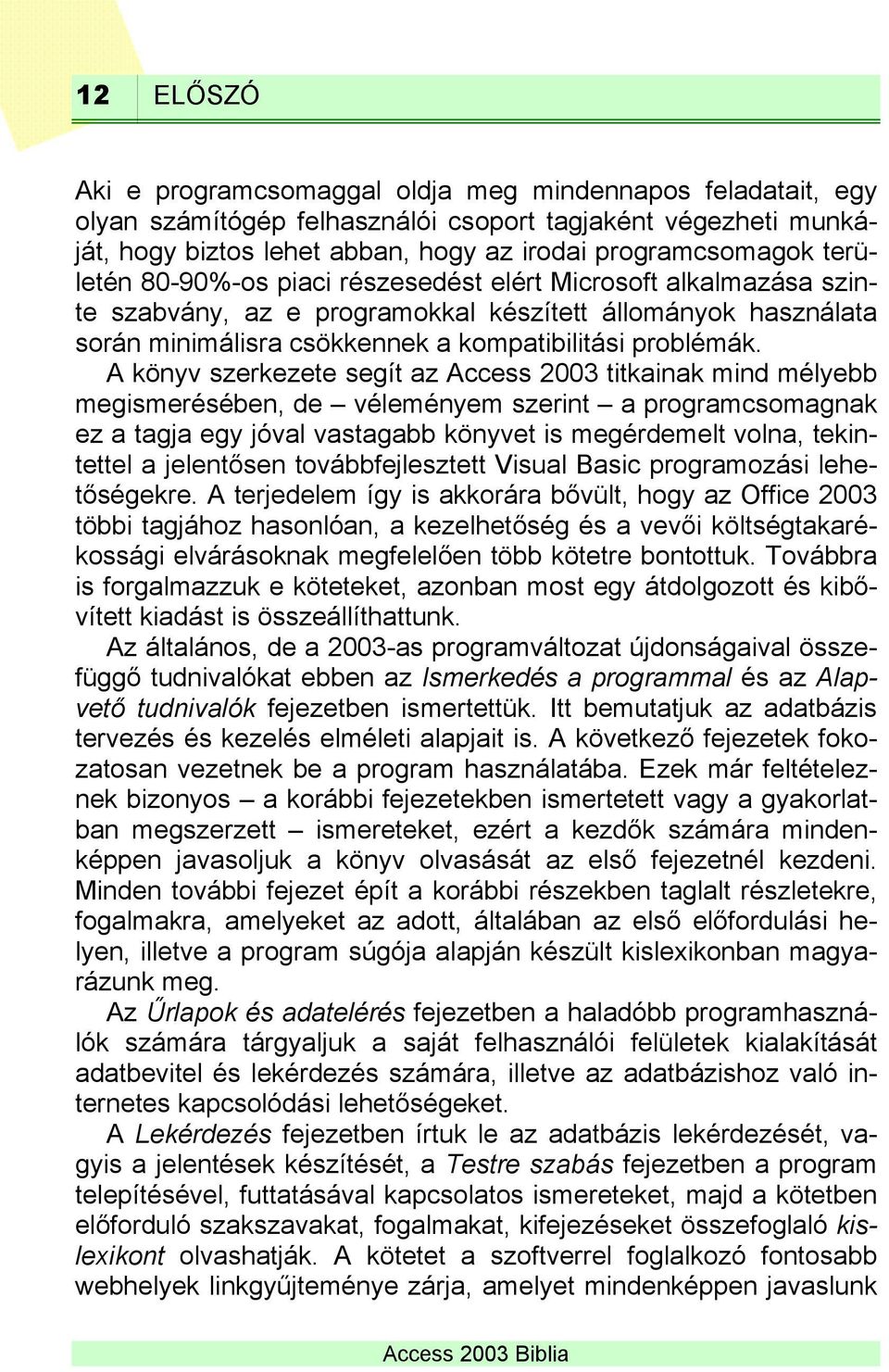 A könyv szerkezete segít az Access 2003 titkainak mind mélyebb megismerésében, de véleményem szerint a programcsomagnak ez a tagja egy jóval vastagabb könyvet is megérdemelt volna, tekintettel a